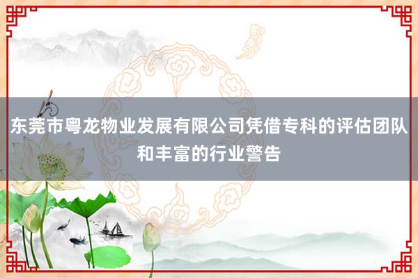东莞市粤龙物业发展有限公司凭借专科的评估团队和丰富的行业警告