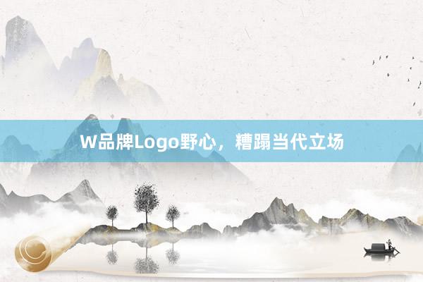 W品牌Logo野心,糟蹋当代立场