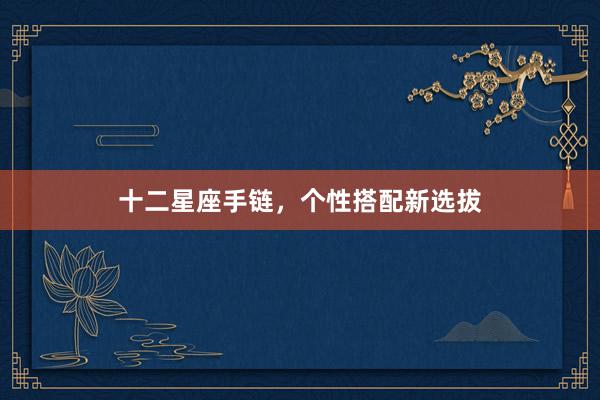 十二星座手链，个性搭配新选拔