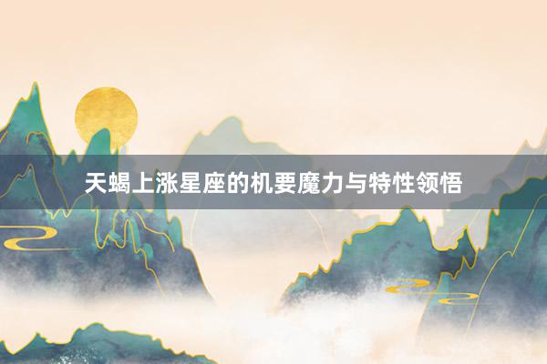 天蝎上涨星座的机要魔力与特性领悟
