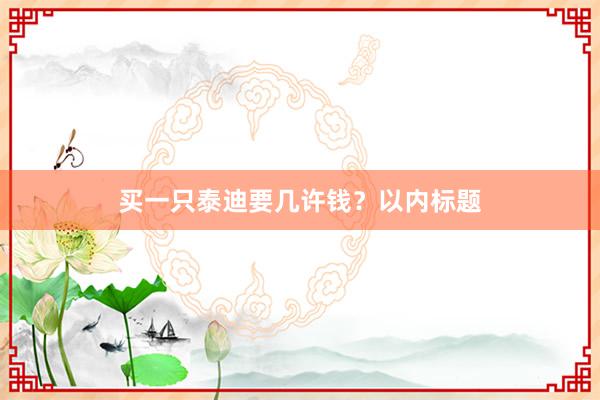 买一只泰迪要几许钱？以内标题