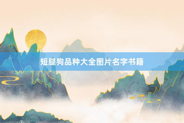 短腿狗品种大全图片名字书籍