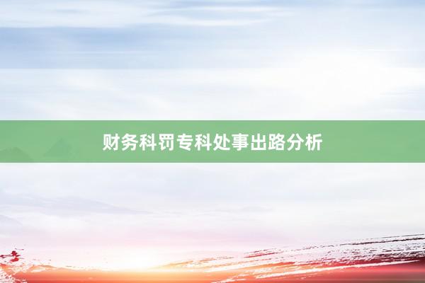 财务科罚专科处事出路分析